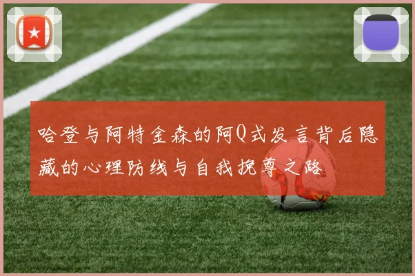 哈登与阿特金森的阿Q式发言背后隐藏的心理防线与自我挽尊之路