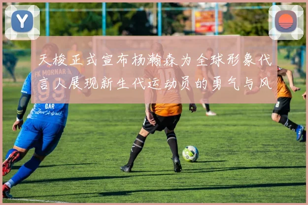 天梭正式宣布杨瀚森为全球形象代言人展现新生代运动员的勇气与风采