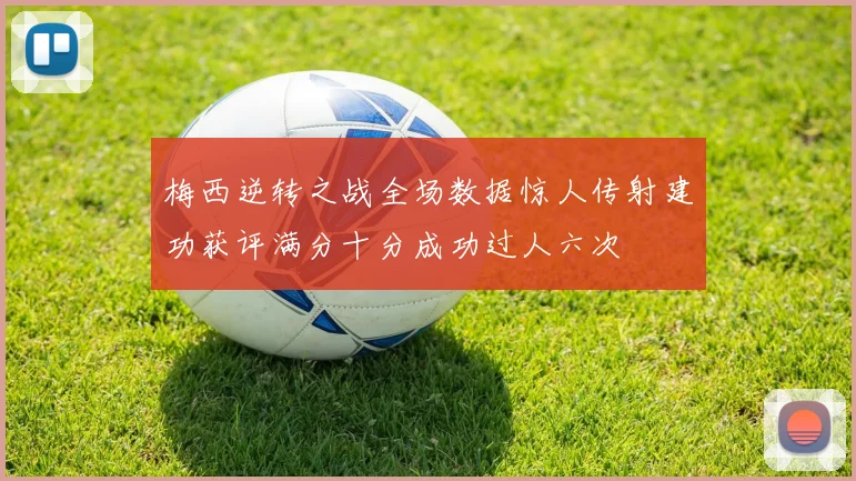 梅西逆转之战全场数据惊人传射建功获评满分十分成功过人六次