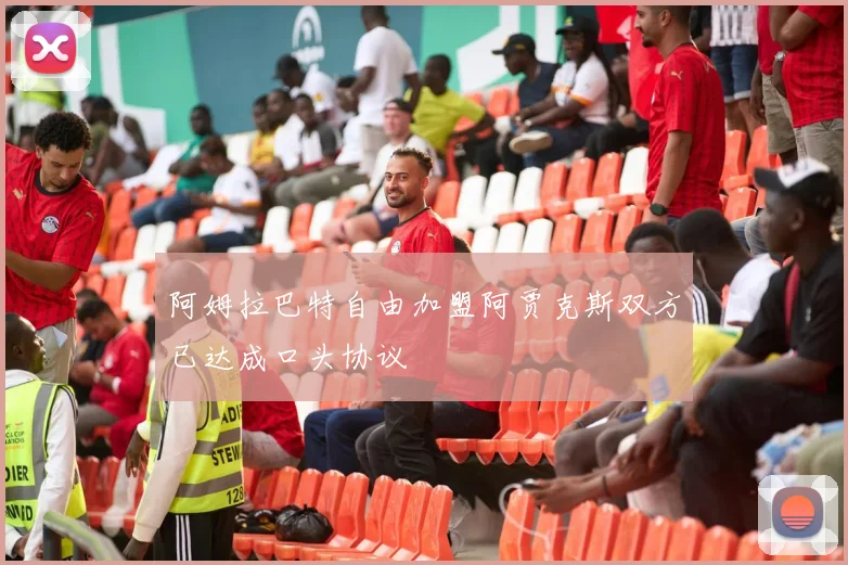 阿姆拉巴特自由加盟阿贾克斯双方已达成口头协议