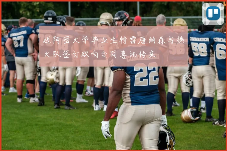 迈阿密大学毕业生特雷唐纳森与热火队签订双向合同喜讯传来