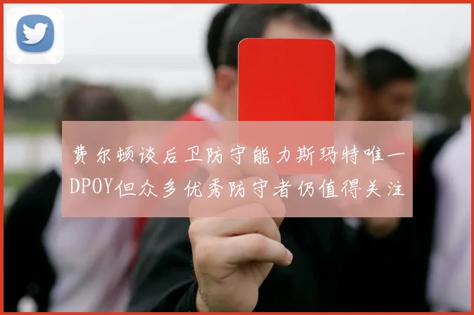 费尔顿谈后卫防守能力斯玛特唯一DPOY但众多优秀防守者仍值得关注