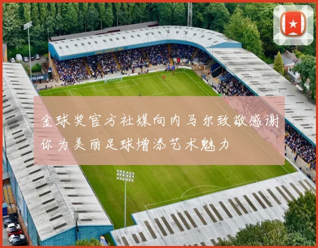 金球奖官方社媒向内马尔致敬感谢你为美丽足球增添艺术魅力